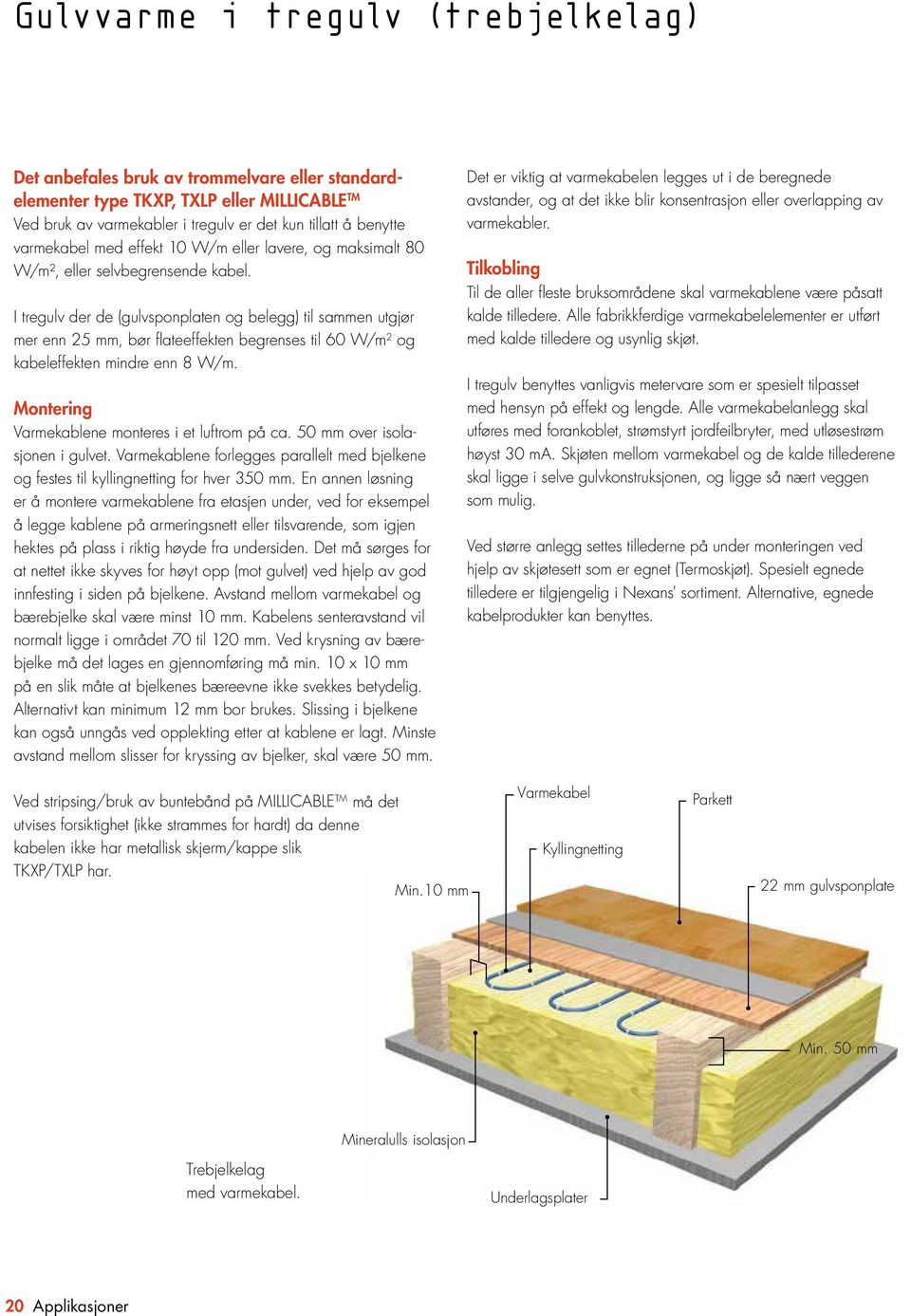 I tregulv der de (gulvsponplaten og belegg) til sammen utgjør mer enn 25 mm, bør flateeffekten begrenses til 60 W/m 2 og kabeleffekten mindre enn 8 W/m.