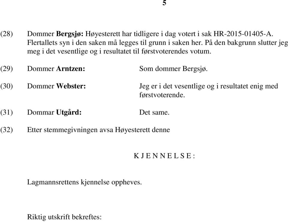 På den bakgrunn slutter jeg meg i det vesentlige og i resultatet til førstvoterendes votum. (29) Dommer Arntzen: Som dommer Bergsjø.