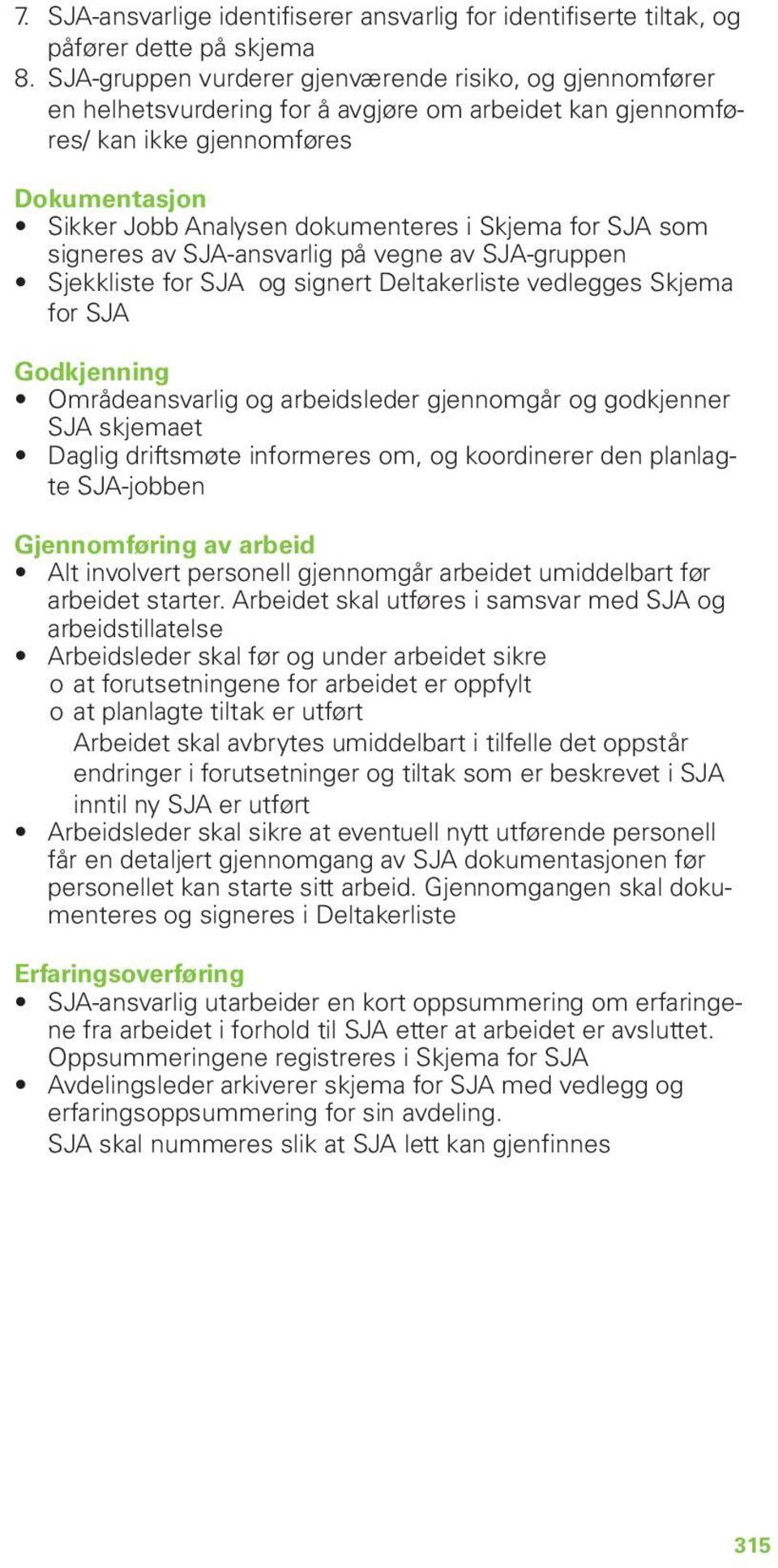 for SJA som signeres av SJA-ansvarlig på vegne av SJA-gruppen Sjekkliste for SJA og signert Deltakerliste vedlegges Skjema for SJA Godkjenning Områdeansvarlig og arbeidsleder gjennomgår og godkjenner