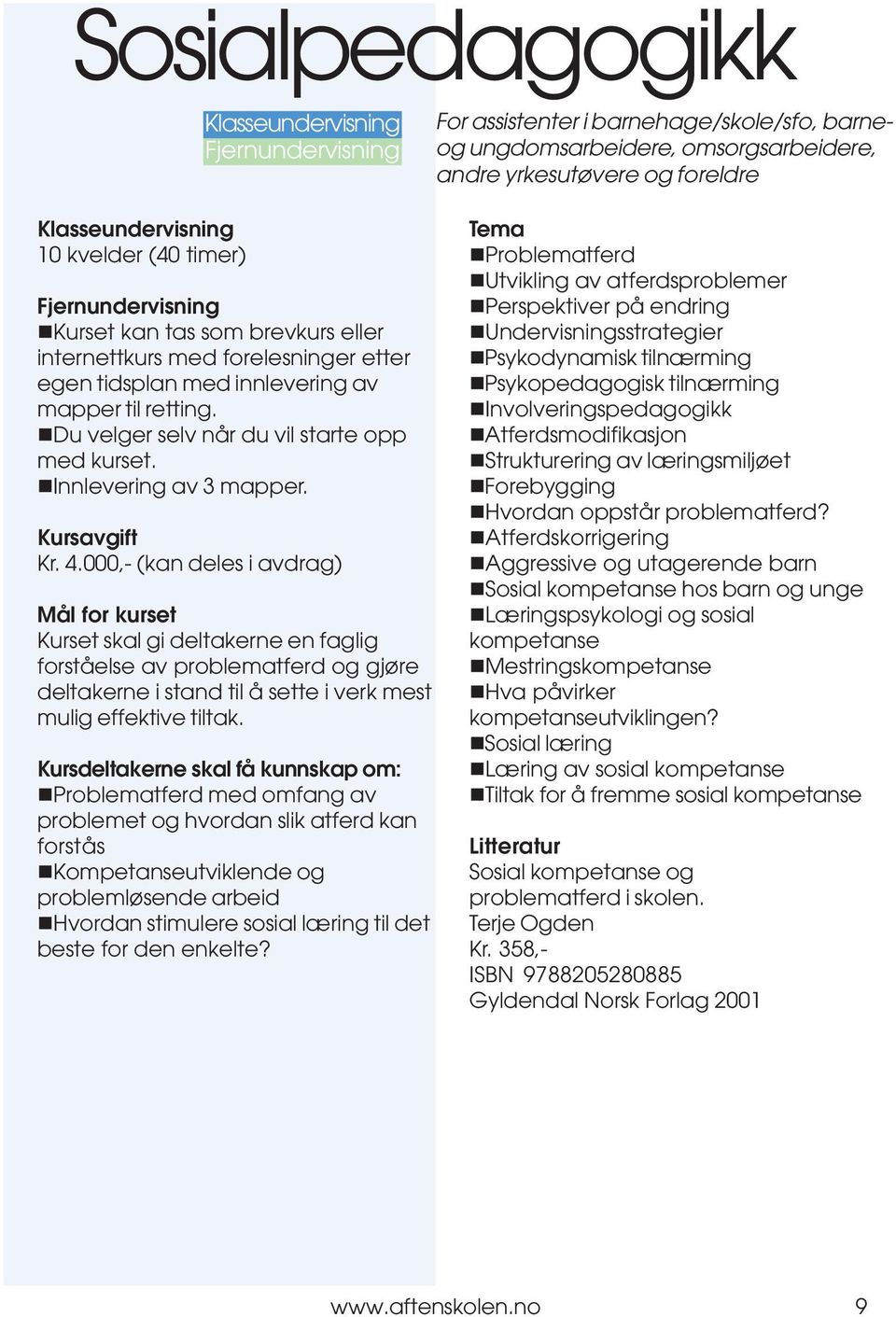 000,- (kan deles i avdrag) Mål for kurset Kurset skal gi deltakerne en faglig forståelse av problematferd og gjøre deltakerne i stand til å sette i verk mest mulig effektive tiltak.