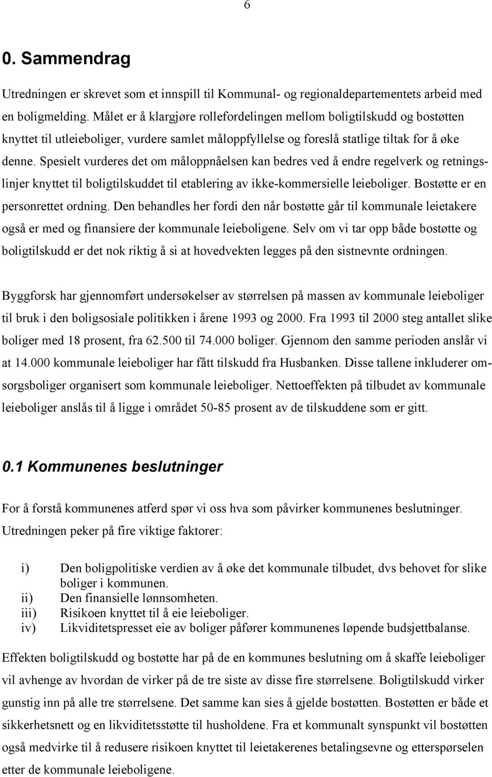 Spesielt vurderes det om måloppnåelsen kan bedres ved å endre regelverk og retningslinjer knyttet til boligtilskuddet til etablering av ikke-kommersielle leieboliger.