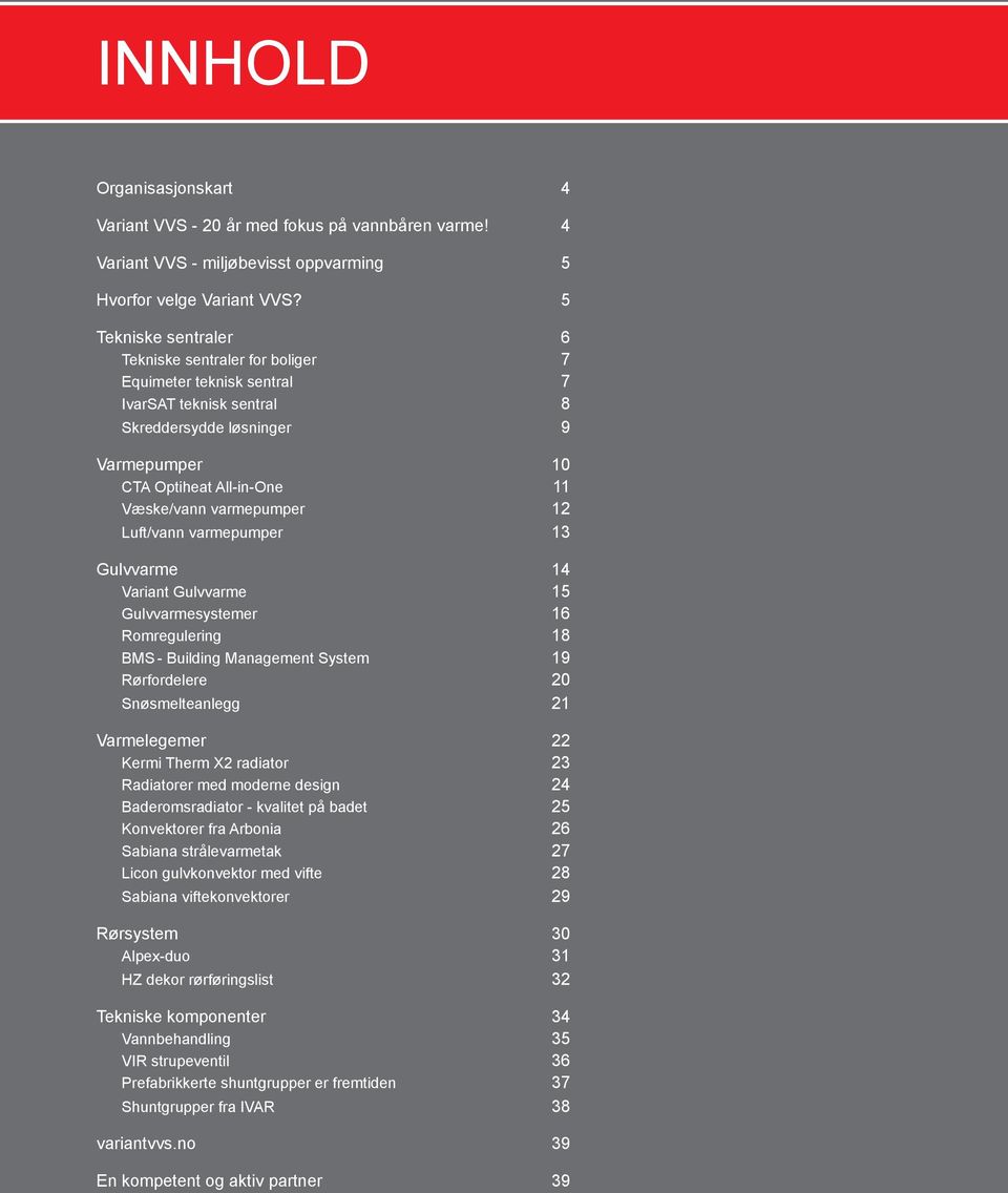 varmepumper 12 Luft/vann varmepumper 13 Gulvvarme 14 Variant Gulvvarme 15 Gulvvarmesystemer 16 Romregulering 18 BMS - Building Management System 19 Rørfordelere 20 Snøsmelteanlegg 21 Varmelegemer 22