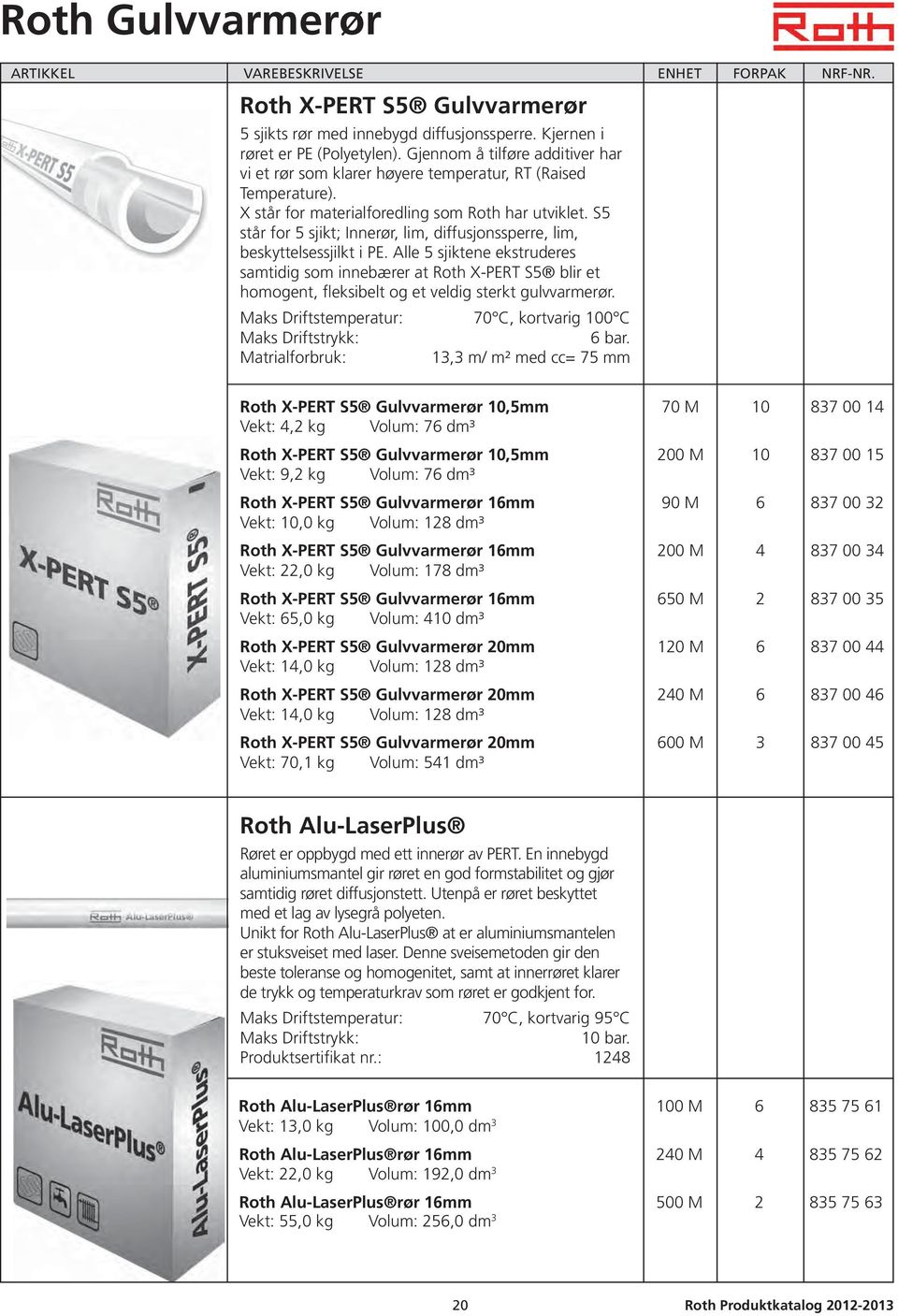 S5 står for 5 sjikt; Innerør, lim, dif fus jons sper re, lim, beskyttelsessjilkt i PE.