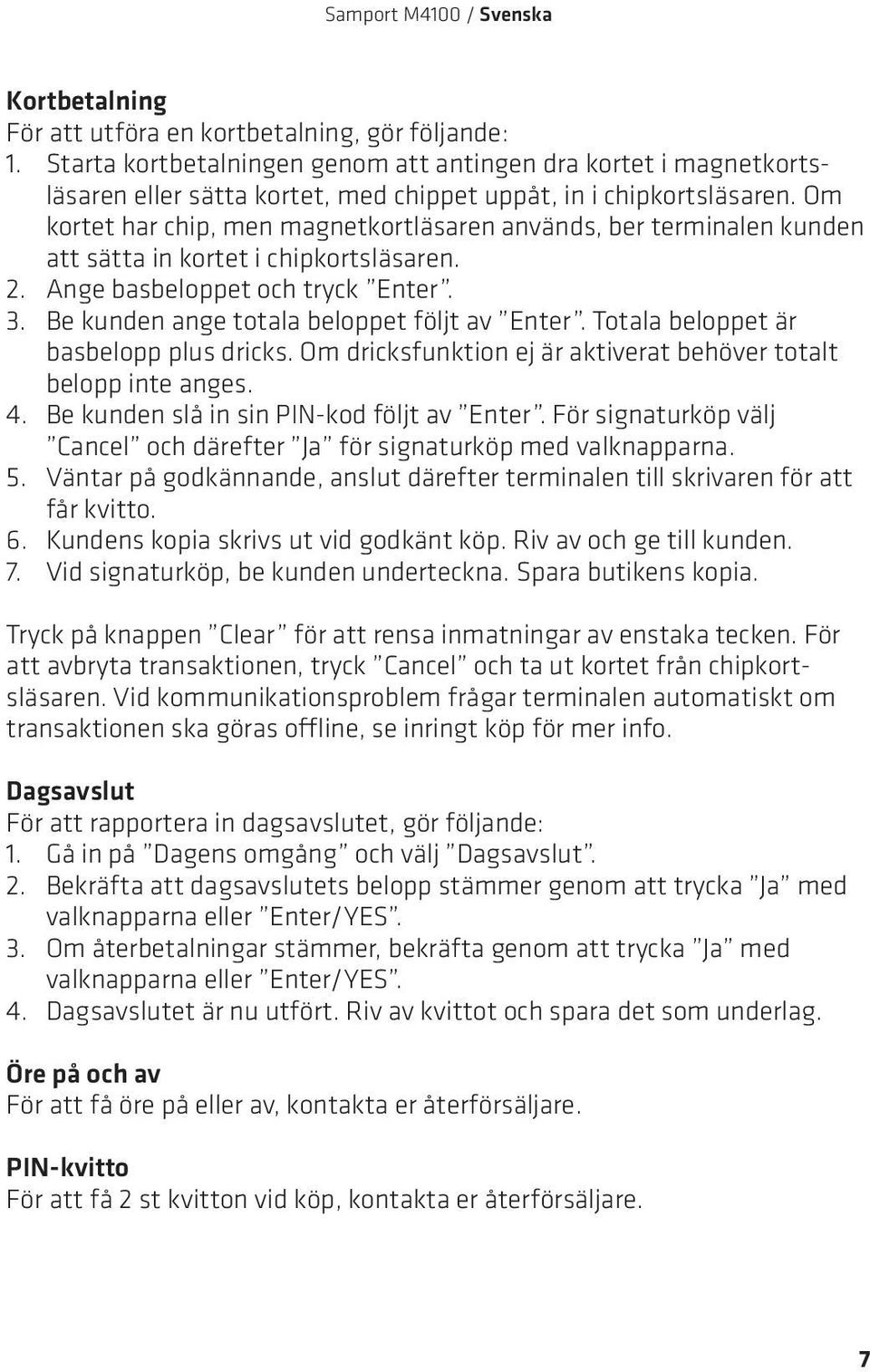 Om kortet har chip, men magnetkortläsaren används, ber terminalen kunden att sätta in kortet i chipkortsläsaren. 2. Ange basbeloppet och tryck Enter. 3. Be kunden ange totala beloppet följt av Enter.