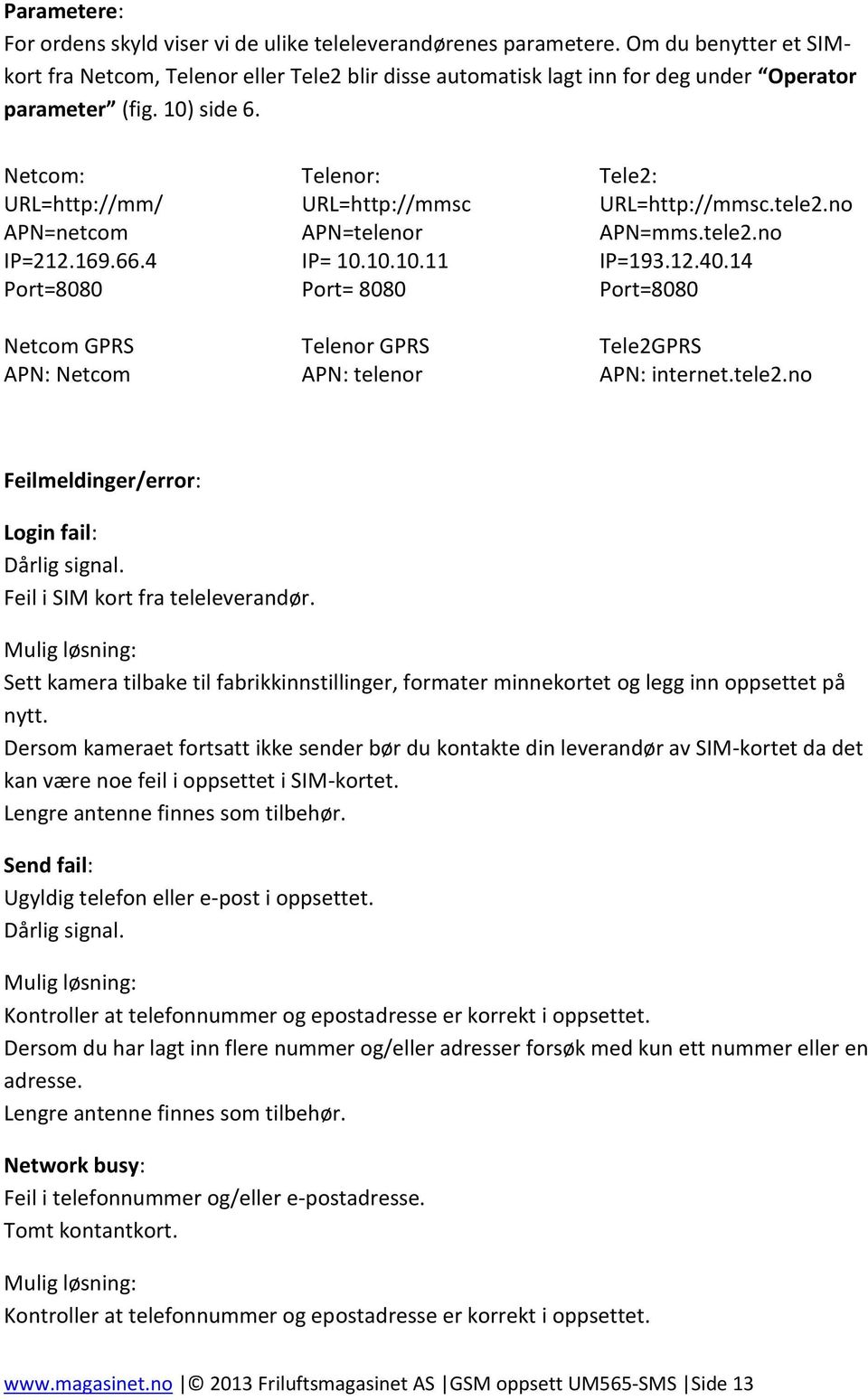 4 Port=8080 Netcom GPRS APN: Netcom Telenor: URL=http://mmsc APN=telenor IP= 10.10.10.11 Port= 8080 Telenor GPRS APN: telenor Tele2: URL=http://mmsc.tele2.no APN=mms.tele2.no IP=193.12.40.