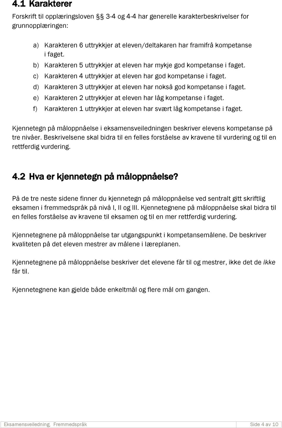 d) Karakteren 3 uttrykkjer at eleven har nokså god kompetanse i faget. e) Karakteren 2 uttrykkjer at eleven har låg kompetanse i faget.