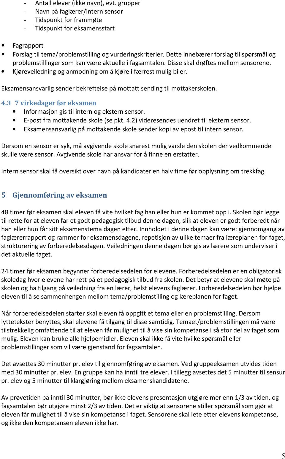 Eksamensansvarlig sender bekreftelse på mottatt sending til mottakerskolen. 4.3 7 virkedager før eksamen Informasjon gis til intern og ekstern sensor. E-post fra mottakende skole (se pkt. 4.2) videresendes uendret til ekstern sensor.