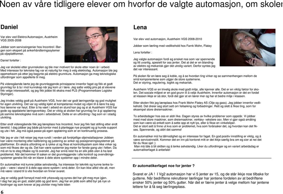 Med interesse for tekniske fag var et naturlig for meg å velg elektrofag. Automasjon ble jeg oppmerksom på etter jeg begynte på elektro grunnkurs.