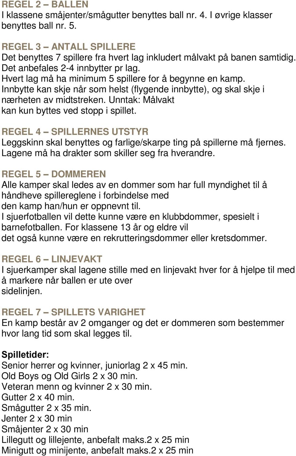 Innbytte kan skje når som helst (flygende innbytte), og skal skje i nærheten av midtstreken. Unntak: Målvakt kan kun byttes ved stopp i spillet.