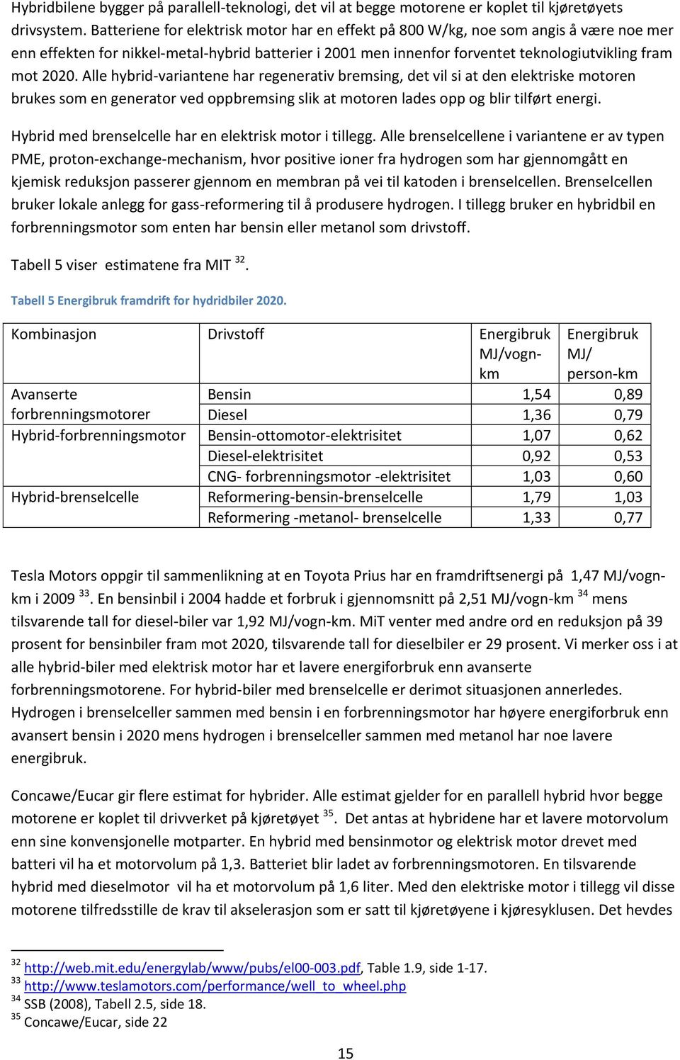 Alle hybrid-variantene har regenerativ bremsing, det vil si at den elektriske motoren brukes som en generator ved oppbremsing slik at motoren lades opp og blir tilført energi.