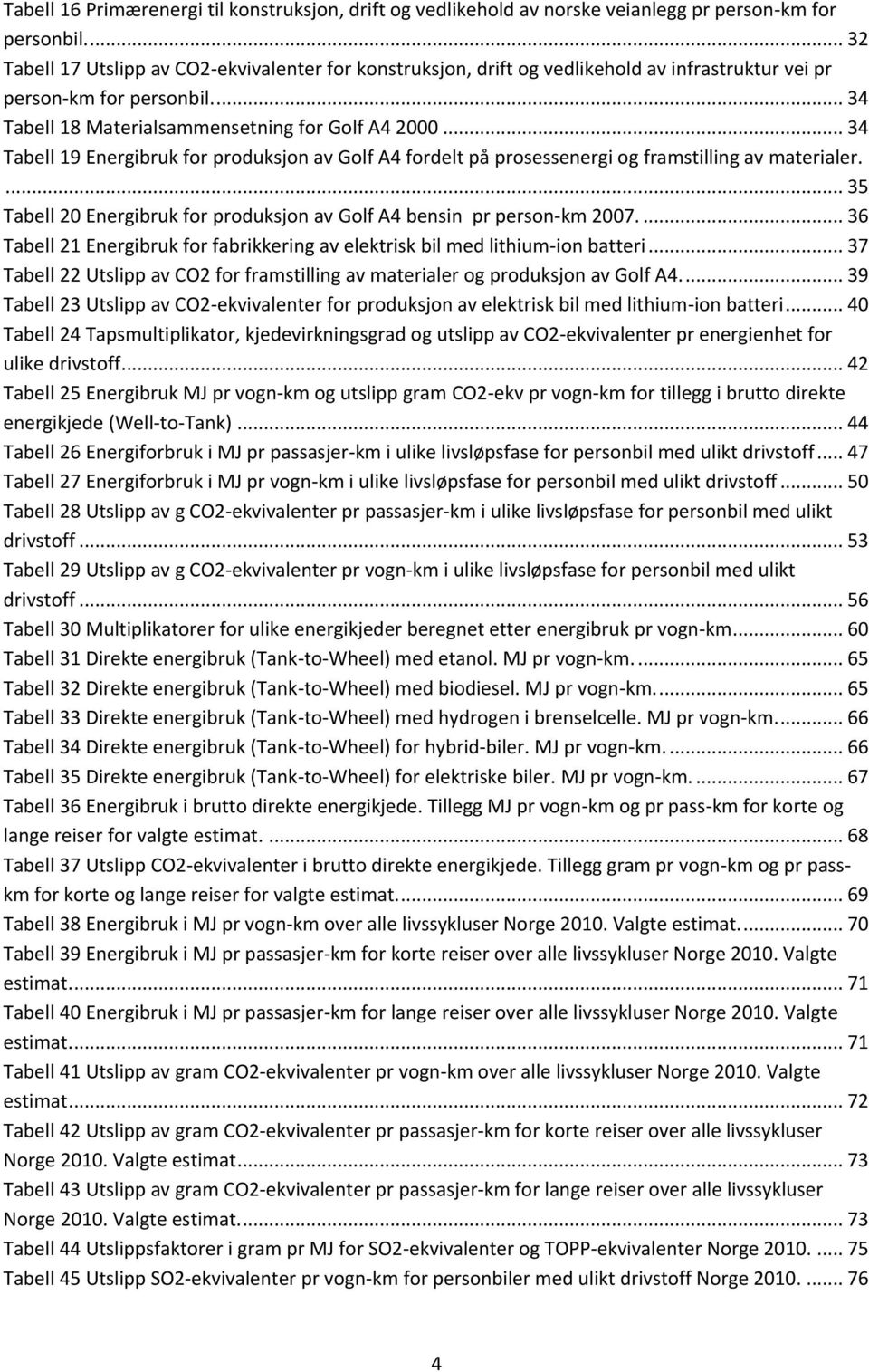 .. 34 Tabell 19 Energibruk for produksjon av Golf A4 fordelt på prosessenergi og framstilling av materialer.... 35 Tabell 20 Energibruk for produksjon av Golf A4 bensin pr person-km 2007.