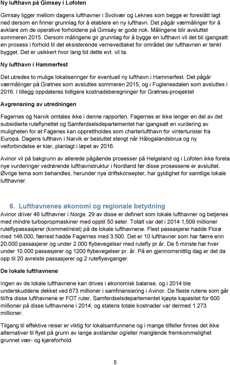 Dersom målingene gir grunnlag for å bygge en lufthavn vil det bli igangsatt en prosess i forhold til det eksisterende vernevedtaket for området der lufthavnen er tenkt bygget.