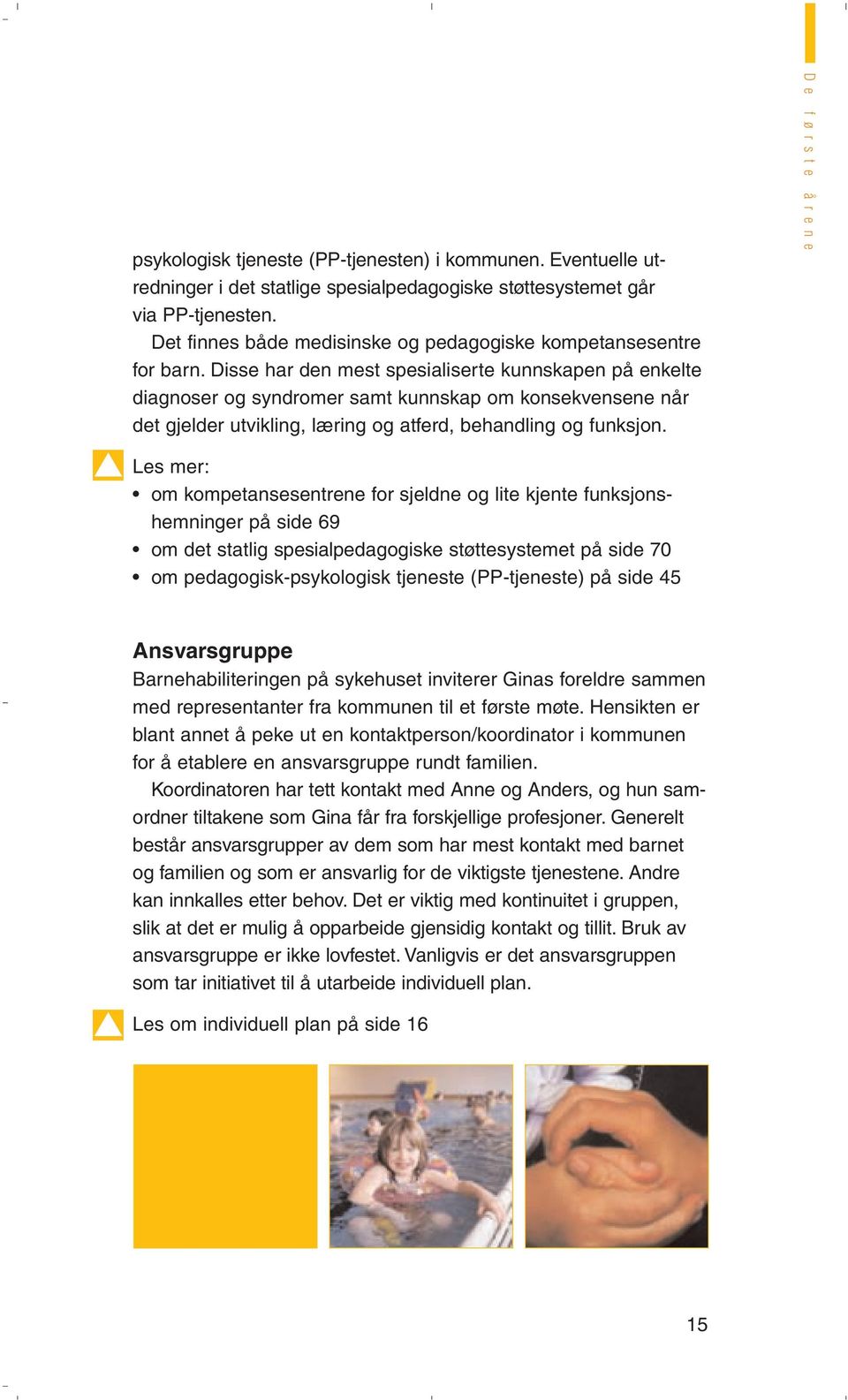 Disse har den mest spesialiserte kunnskapen på enkelte diagnoser og syndromer samt kunnskap om konsekvensene når det gjelder utvikling, læring og atferd, behandling og funksjon.