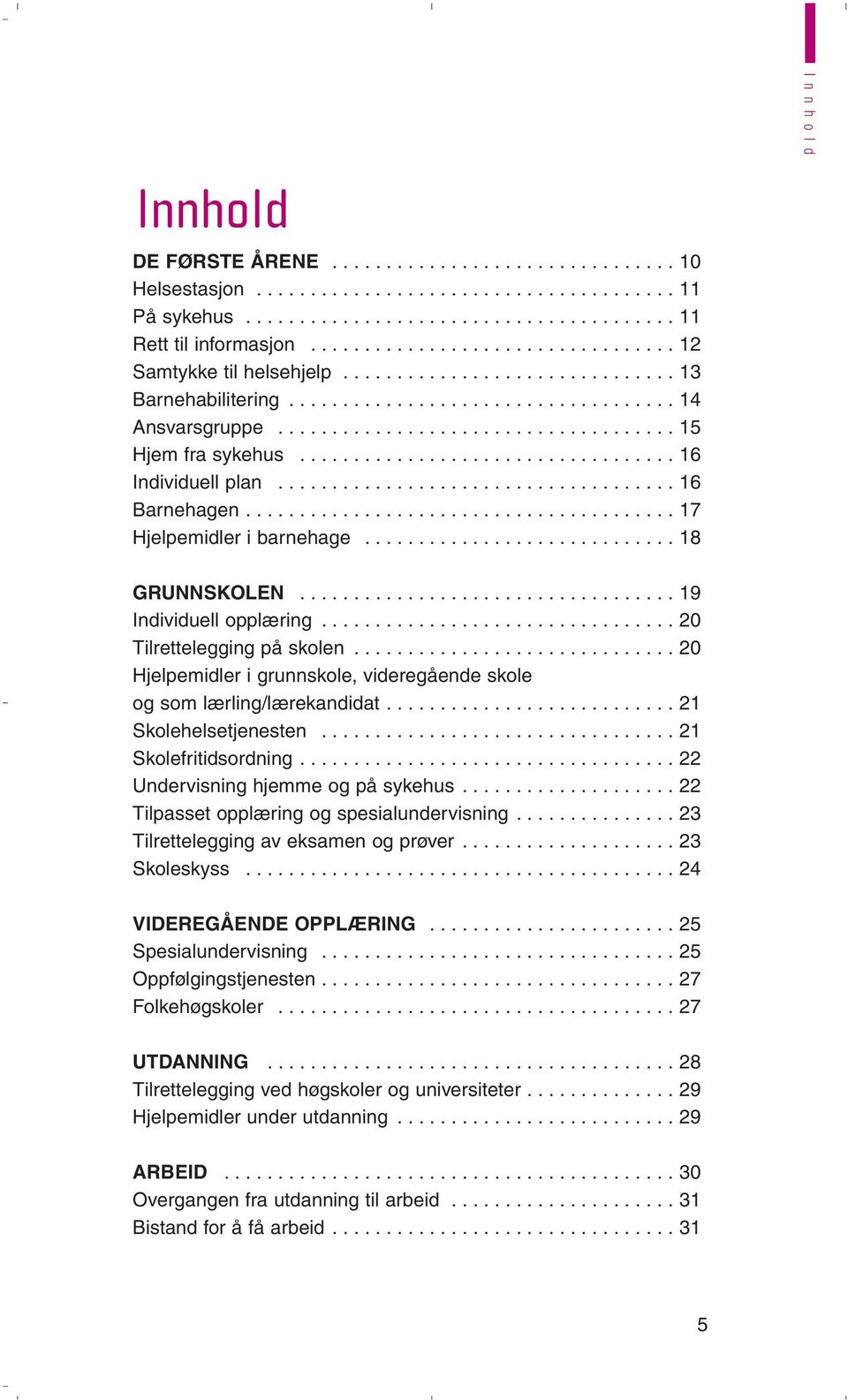 .................................. 16 Individuell plan..................................... 16 Barnehagen........................................ 17 Hjelpemidler i barnehage............................. 18 GRUNNSKOLEN.