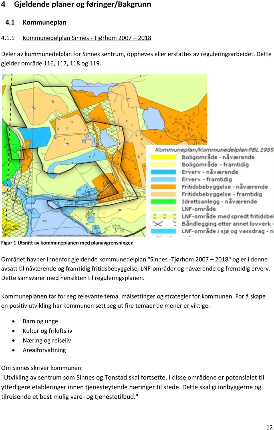 Figur 1 Utsnitt av kommuneplanen med planavgrensningen Området havner innenfor gjeldende kommunedelplan "Sinnes -Tjørhom 2007 2018" og er i denne avsatt til nåværende og framtidig fritidsbebyggelse,