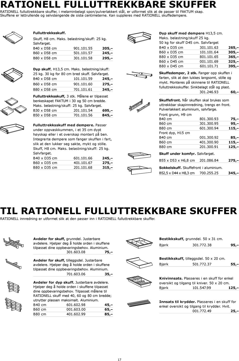 B40 x D58 cm 901.101.55 205, B x D58 cm 501.101. 245, B80 x D58 cm 301.101.58 295, Dyp skuff, H13,5 cm. Maks. belastning/skuff: 25 kg. 30 kg for 80 cm bred skuff. Sølvfarget. B40 x D58 cm 101.101.59 245, B x D58 cm 901.