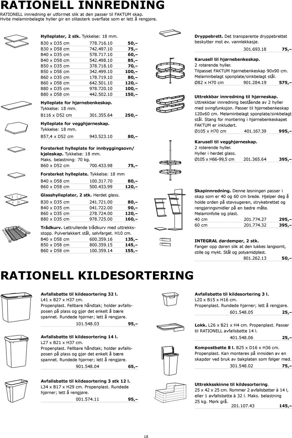 10 80, B x D58 cm 642.501.10 120, B80 x D35 cm 978.720.10 100, B80 x D58 cm 442.502.10 150, Hylleplate for hjørnebenkeskap. Tykkelse: 18 mm. B116 x D52 cm 301.355.