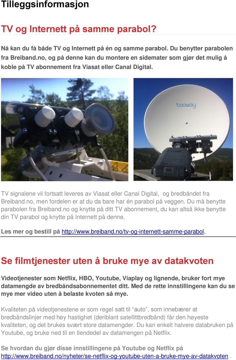 TV signalene vil fortsatt leveres av Viasat eller Canal Digital, og bredbåndet fra Breiband.no, men fordelen er at du da bare har én parabol på veggen. Du må benytte parabolen fra Breiband.