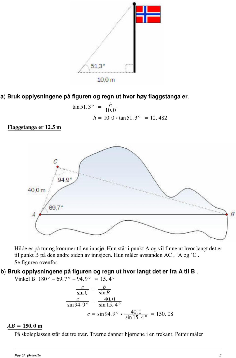 Hun måler avstanden AC, A og C. Se figuren ovenfor. b) Bruk opplysningene på figuren og regn ut hvor langt det er fra A til B. Vinkel B: 180 69. 7 94. 9 15.