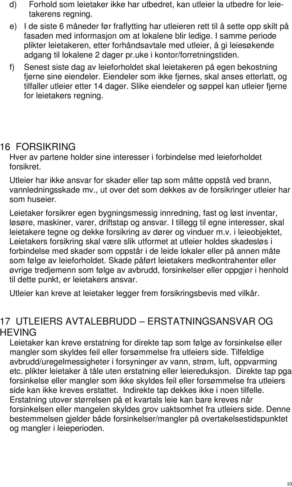 I samme periode plikter leietakeren, etter forhåndsavtale med utleier, å gi leiesøkende adgang til lokalene 2 dager pr.uke i kontor/forretningstiden.