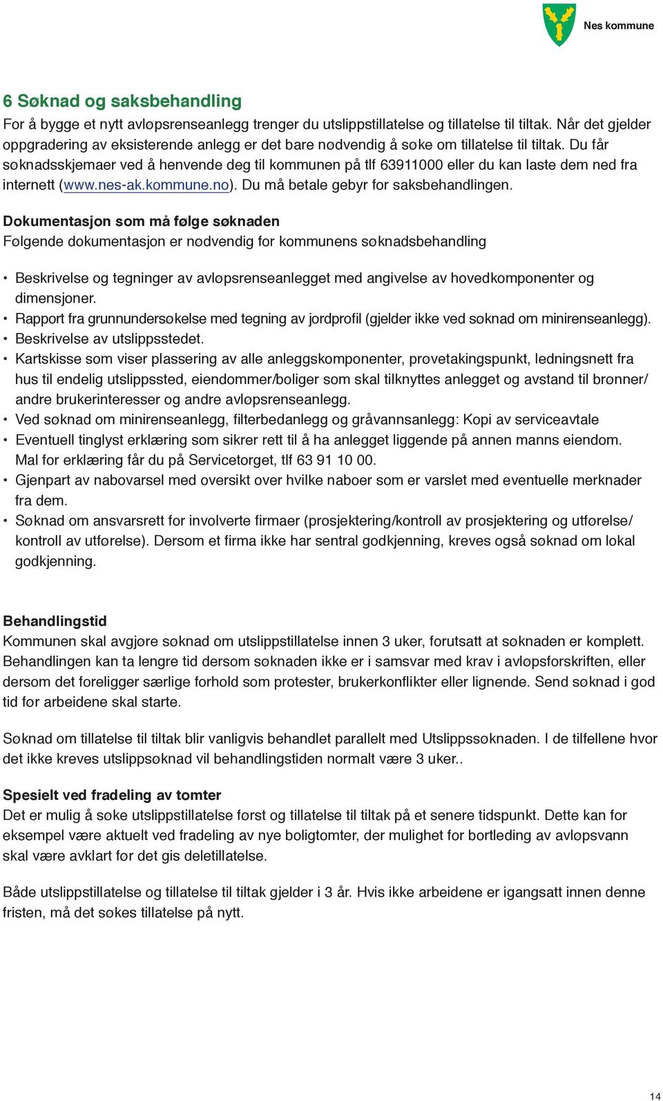 Du får søknadsskjemaer ved å henvende deg til kommunen på tlf 63911000 eller du kan laste dem ned fra internett (www.nes-ak.kommune.no). Du må betale gebyr for saksbehandlingen.