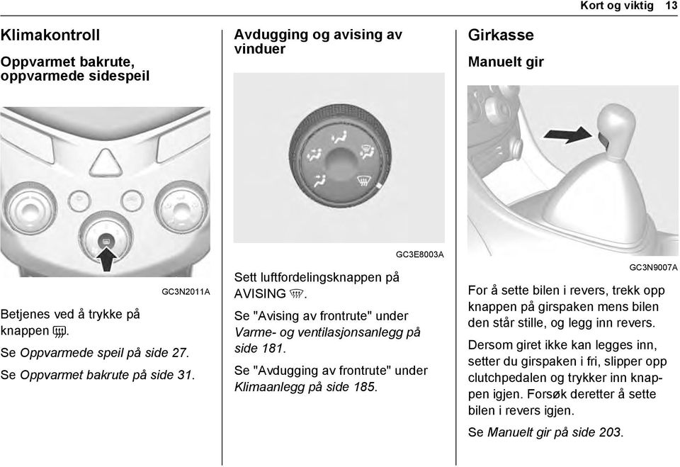 Se "Avising av frontrute" under Varme- og ventilasjonsanlegg på side 181. Se "Avdugging av frontrute" under Klimaanlegg på side 185.