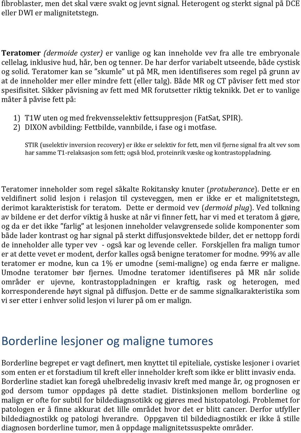 Teratomer kan se skumle ut på MR, men identifiseres som regel på grunn av at de inneholder mer eller mindre fett (eller talg). Både MR og CT påviser fett med stor spesifisitet.