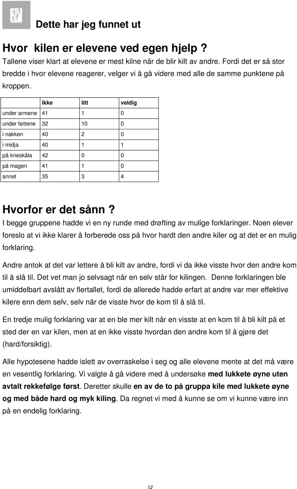 ikke litt veldig under armene 41 1 0 under føttene 32 10 0 i nakken 40 2 0 i midja 40 1 1 på kneskåla 42 0 0 på magen 41 1 0 annet 35 3 4 Hvorfor er det sånn?