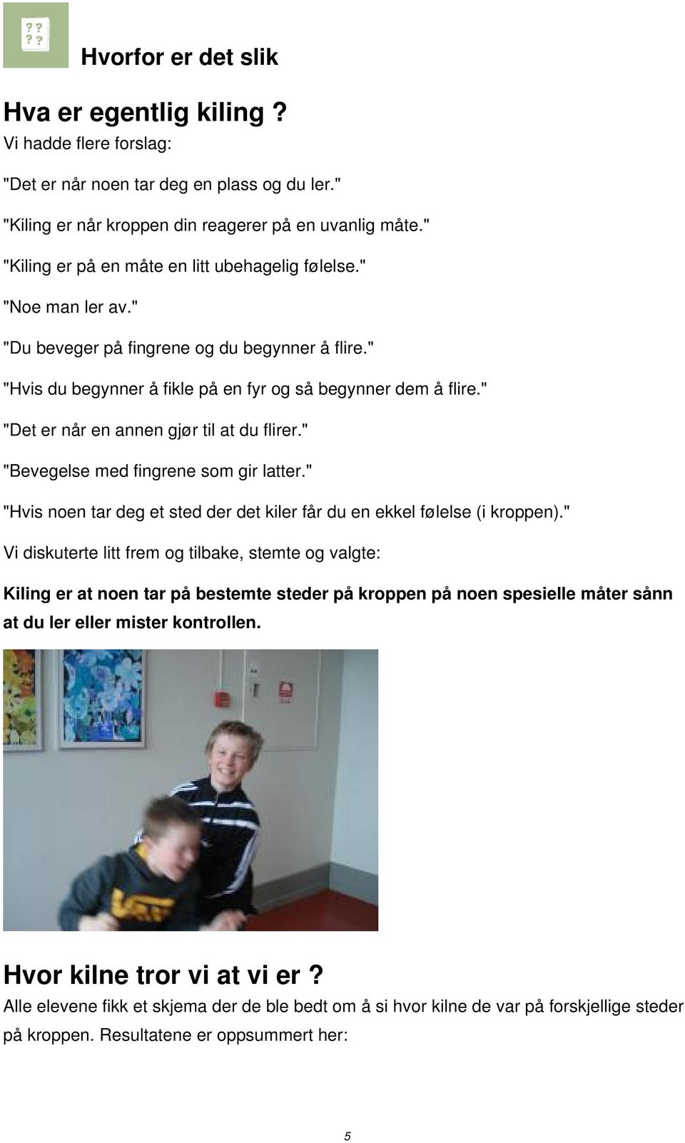 " "Det er når en annen gjør til at du flirer." "Bevegelse med fingrene som gir latter." "Hvis noen tar deg et sted der det kiler får du en ekkel følelse (i kroppen).