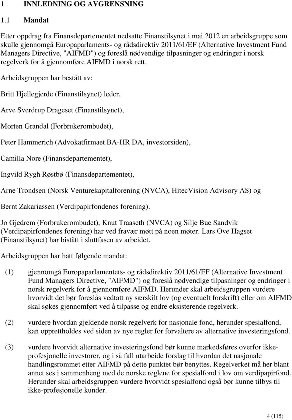 Arbeidsgruppen har bestått av: Britt Hjellegjerde (Finanstilsynet) leder, Arve Sverdrup Drageset (Finanstilsynet), Morten Grandal (Forbrukerombudet), Peter Hammerich (Advokatfirmaet BA-HR DA,