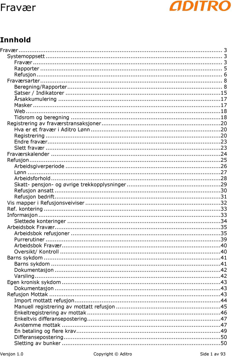 ..25 Arbeidsgiverperiode...26 Lønn...27 Arbeidsforhold...28 Skatt- pensjon- og øvrige trekkopplysninger...29 Refusjon ansatt...30 Refusjon bedrift...31 Vis mapper i Refusjonsveiviser...32 Ref.