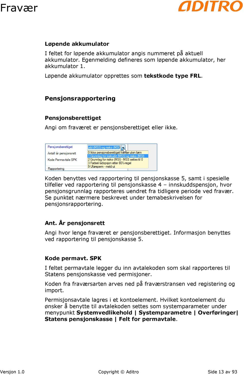 Koden benyttes ved rapportering til pensjonskasse 5, samt i spesielle tilfeller ved rapportering til pensjonskasse 4 innskuddspensjon, hvor pensjonsgrunnlag rapporteres uendret fra tidligere periode