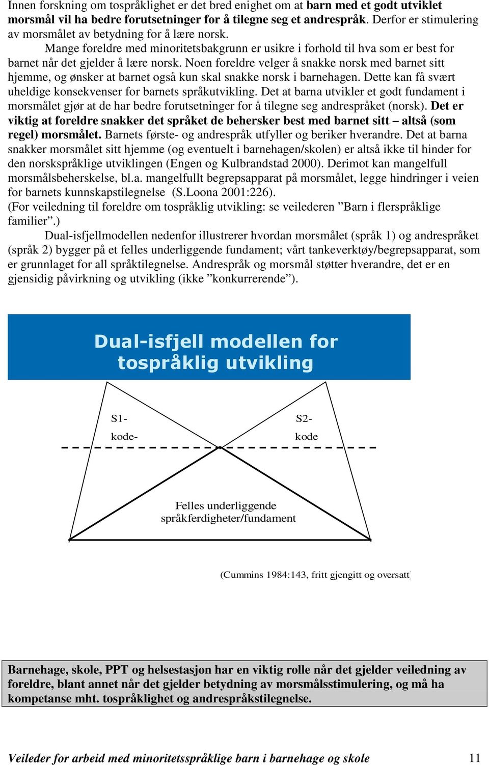 Noen foreldre velger å snakke norsk med barnet sitt hjemme, og ønsker at barnet også kun skal snakke norsk i barnehagen. Dette kan få svært uheldige konsekvenser for barnets språkutvikling.