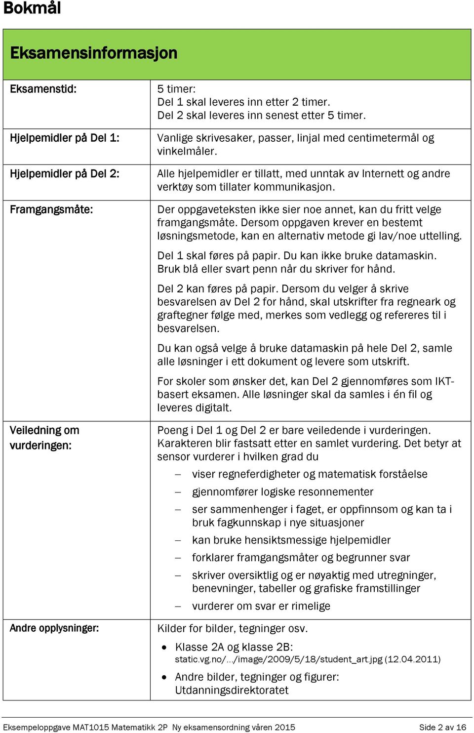 Alle hjelpemidler er tillatt, med unntak av Internett og andre verktøy som tillater kommunikasjon. Der oppgaveteksten ikke sier noe annet, kan du fritt velge framgangsmåte.