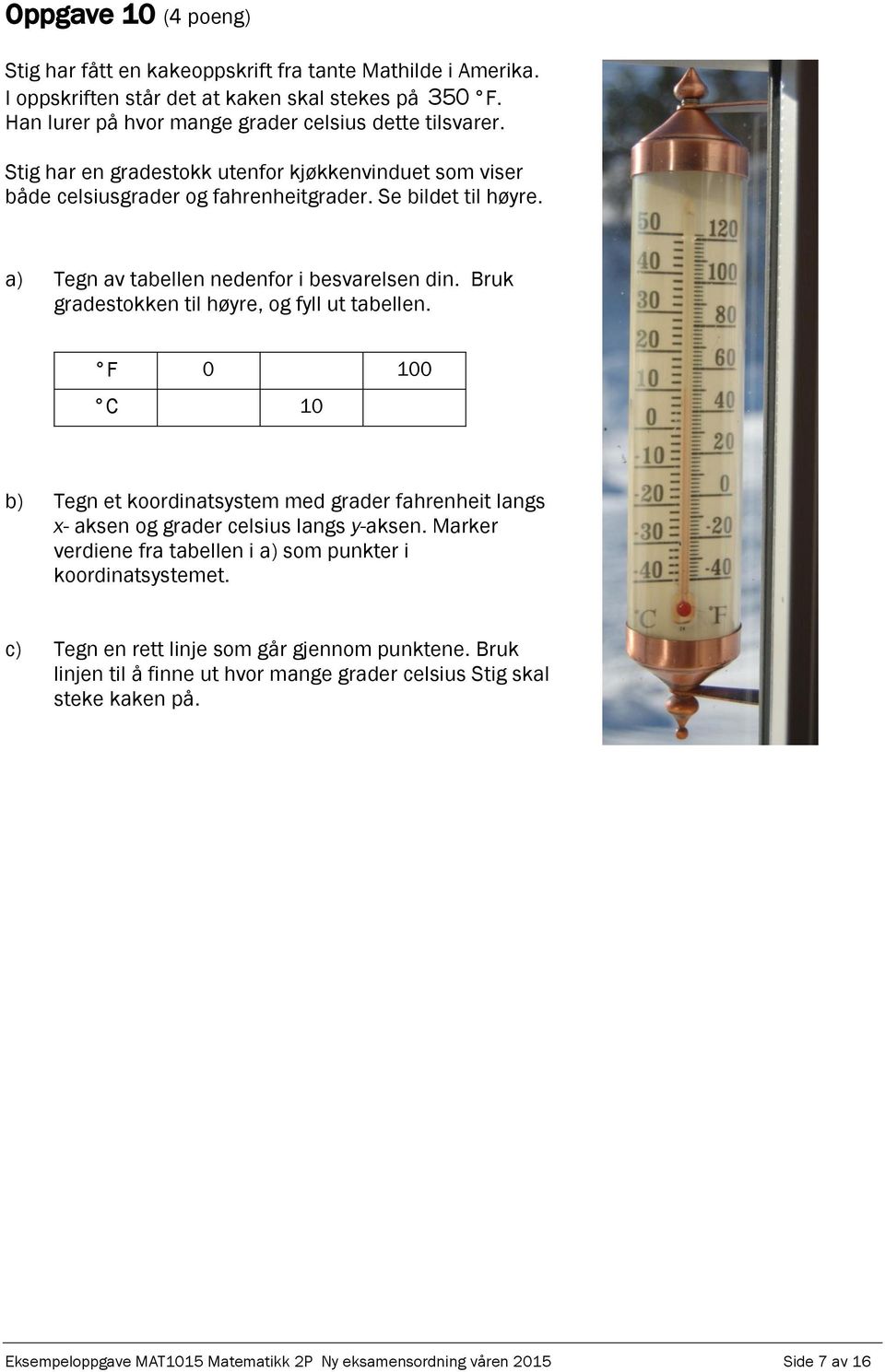 Bruk gradestokken til høyre, og fyll ut tabellen. F 0 100 C 10 b) Tegn et koordinatsystem med grader fahrenheit langs x- aksen og grader celsius langs y-aksen.