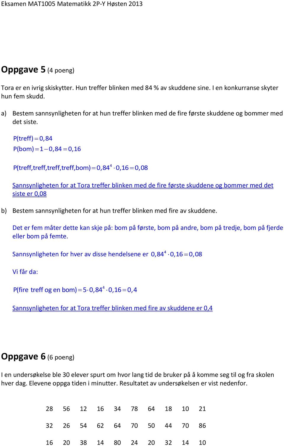 P(treff) 0,84 P(bom) 1 0,84 0,16 4 P(treff,treff,treff,treff,bom) 0,84 0,16 0,08 Sannsynligheten for at Tora treffer blinken med de fire første skuddene og bommer med det siste er 0,08 b) Bestem