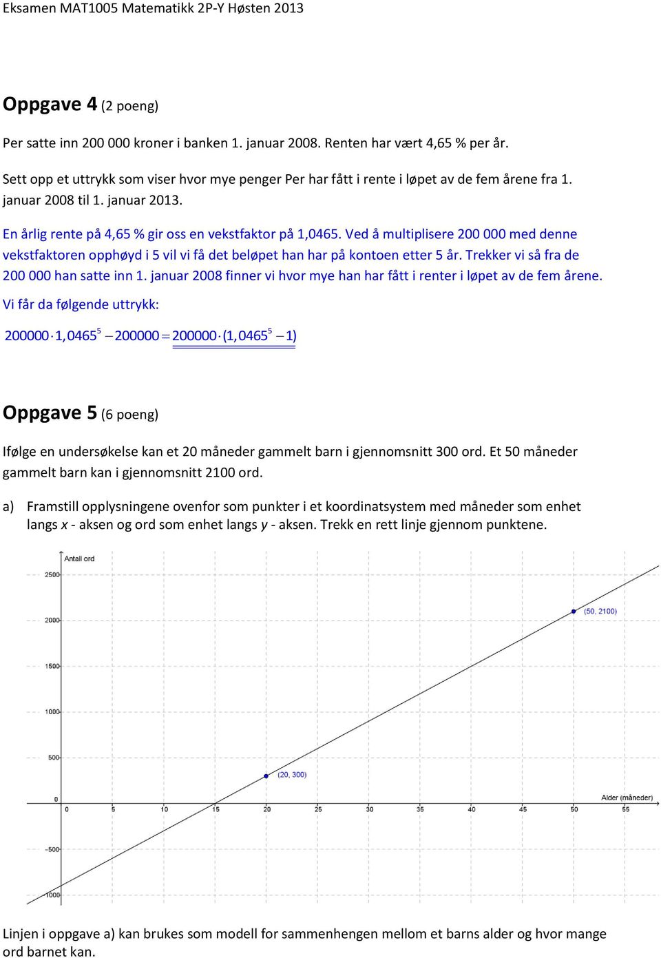 Ved å multiplisere 200 000 med denne vekstfaktoren opphøyd i 5 vil vi få det beløpet han har på kontoen etter 5 år. Trekker vi så fra de 200 000 han satte inn 1.