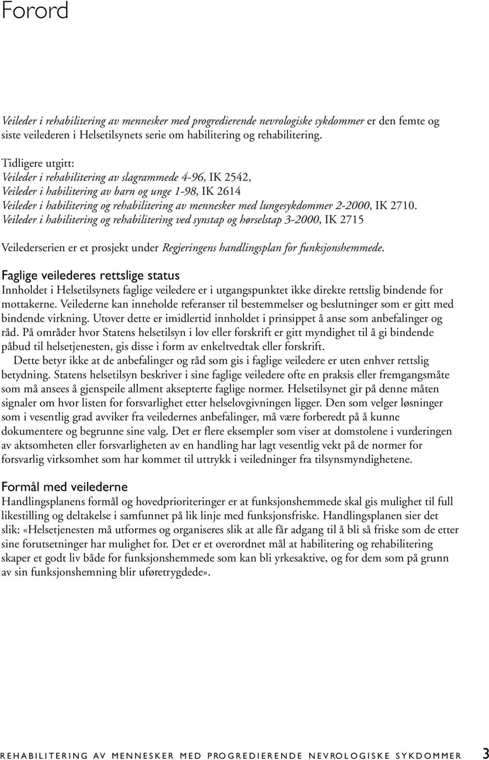 lungesykdommer 2-2000, IK 2710. Veileder i habilitering og rehabilitering ved synstap og hørselstap 3-2000, IK 2715 Veilederserien er et prosjekt under Regjeringens handlingsplan for funksjonshemmede.