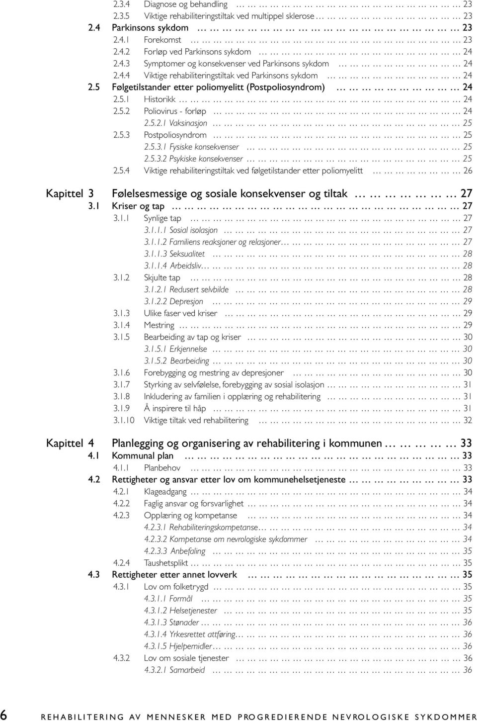 5.3.1 Fysiske konsekvenser 25 2.5.3.2 Psykiske konsekvenser 25 2.5.4 Viktige rehabiliteringstiltak ved følgetilstander etter poliomyelitt 26 Kapittel 3 Følelsesmessige og sosiale konsekvenser og tiltak 27 3.