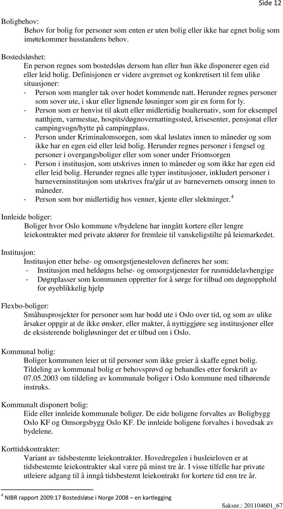 Definisjonen er videre avgrenset og konkretisert til fem ulike situasjoner: - Person som mangler tak over hodet kommende natt.