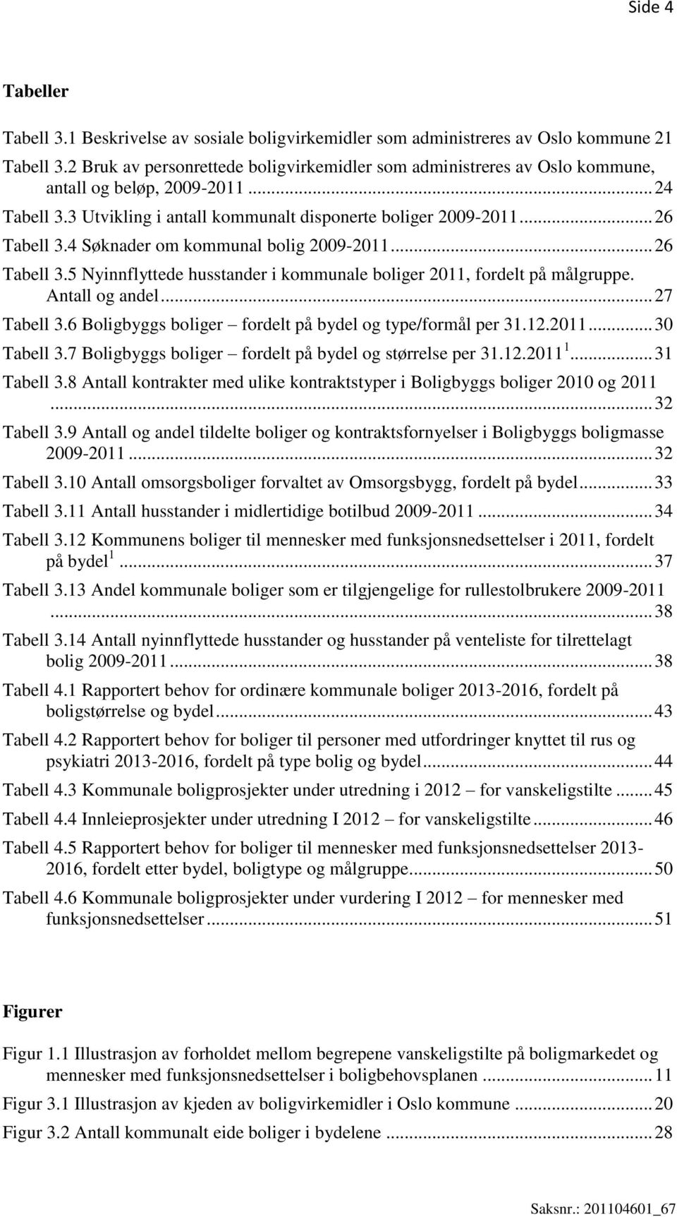 4 Søknader om kommunal bolig 2009-2011... 26 Tabell 3.5 Nyinnflyttede husstander i kommunale boliger 2011, fordelt på målgruppe. Antall og andel... 27 Tabell 3.