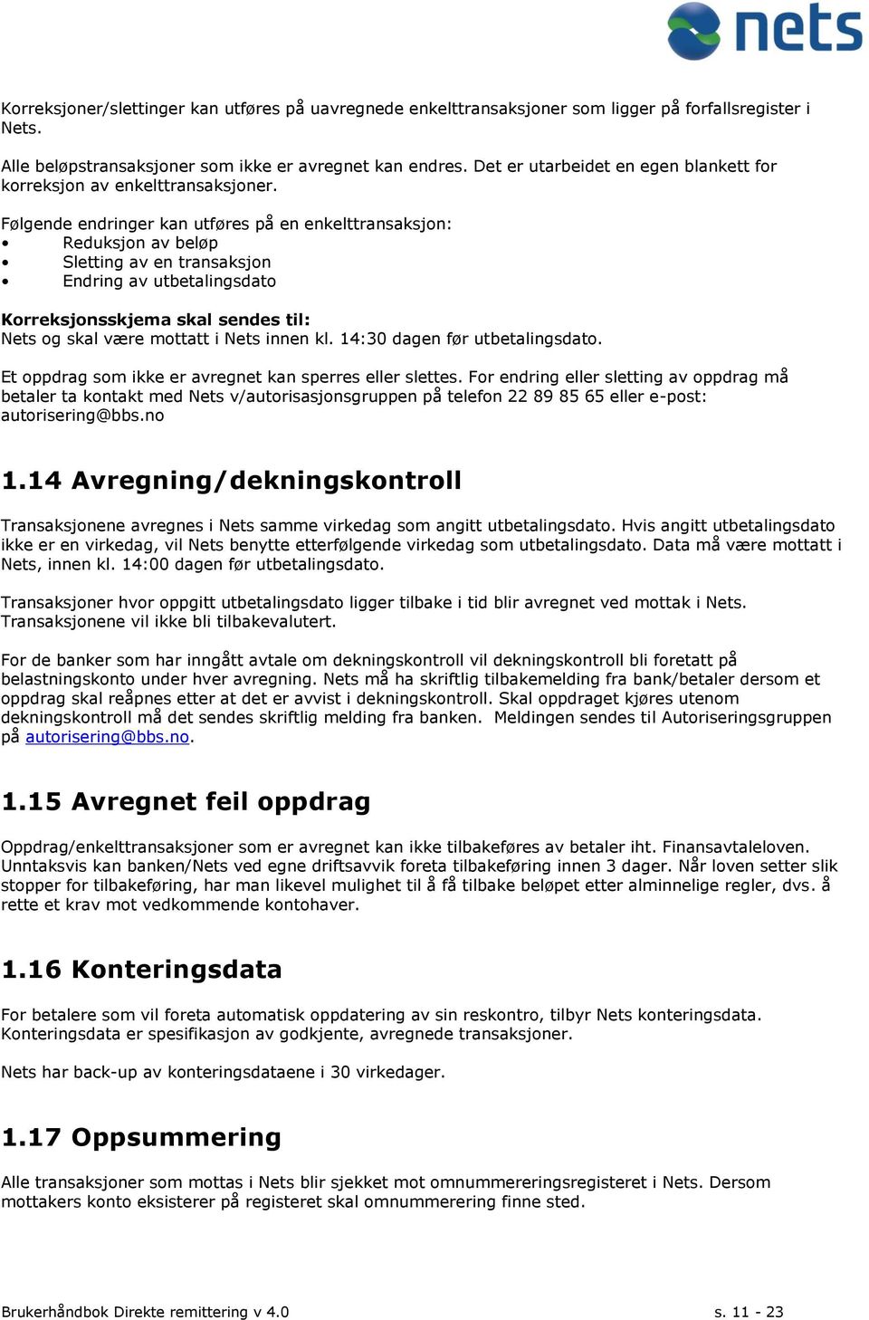 Følgende endringer kan utføres på en enkelttransaksjon: Reduksjon av beløp Sletting av en transaksjon Endring av utbetalingsdato Korreksjonsskjema skal sendes til: Nets og skal være mottatt i Nets