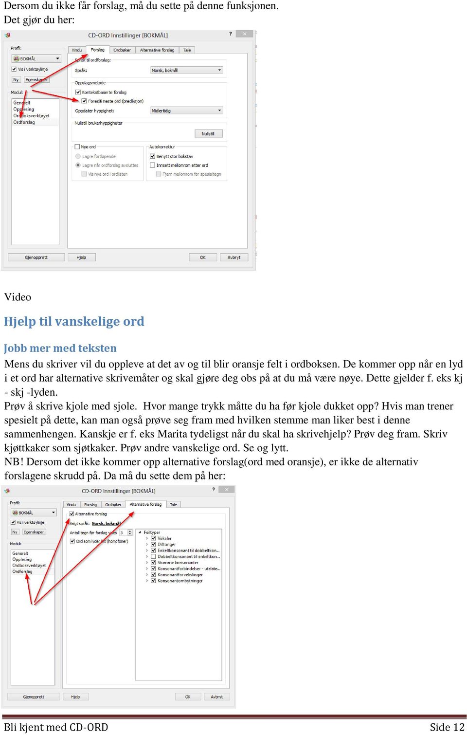 De kommer opp når en lyd i et ord har alternative skrivemåter og skal gjøre deg obs på at du må være nøye. Dette gjelder f. eks kj - skj -lyden. Prøv å skrive kjole med sjole.