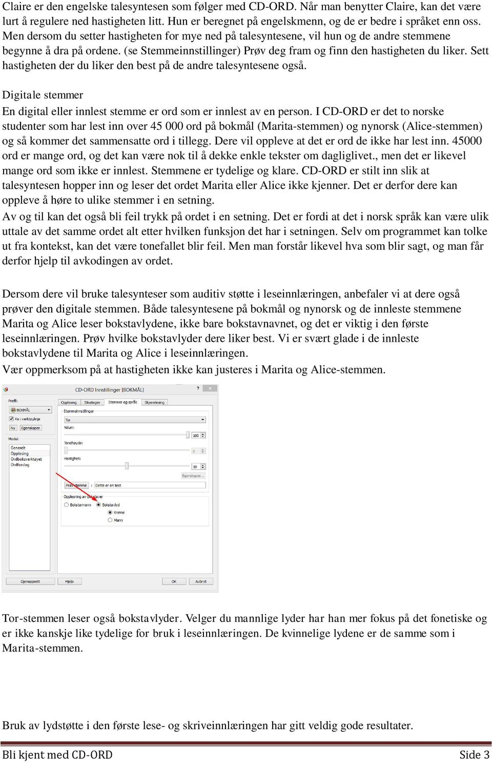 Sett hastigheten der du liker den best på de andre talesyntesene også. Digitale stemmer En digital eller innlest stemme er ord som er innlest av en person.