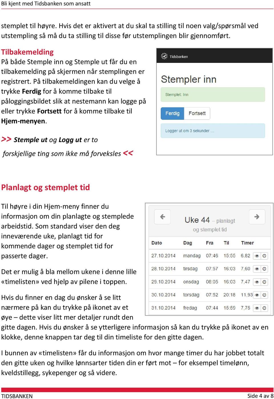 På tilbakemeldingen kan du velge å trykke Ferdig for å komme tilbake til påloggingsbildet slik at nestemann kan logge på eller trykke Fortsett for å komme tilbake til Hjem-menyen.