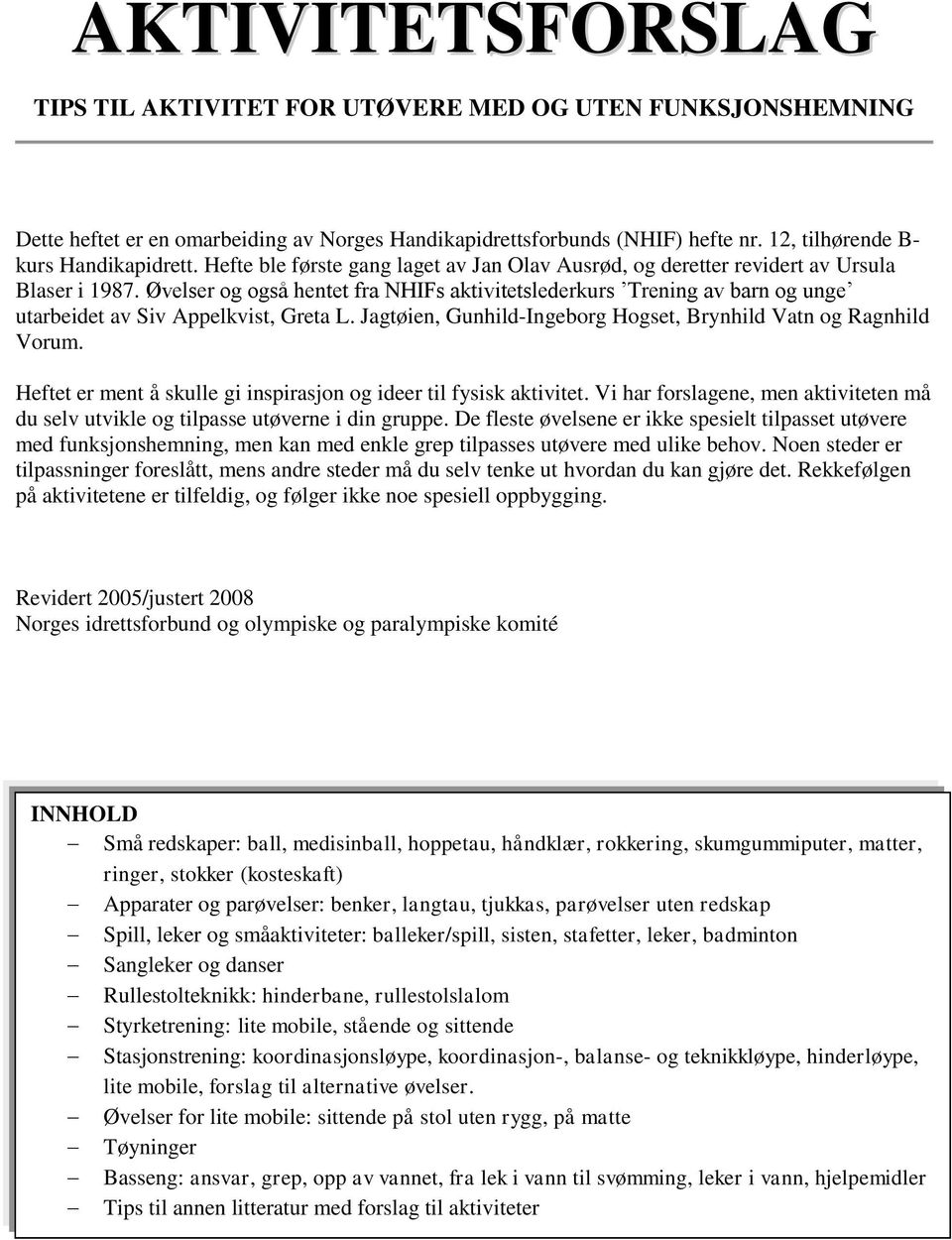 Øvelser og også hentet fra NHIFs aktivitetslederkurs Trening av barn og unge utarbeidet av Siv Appelkvist, Greta L. Jagtøien, Gunhild-Ingeborg Hogset, Brynhild Vatn og Ragnhild Vorum.