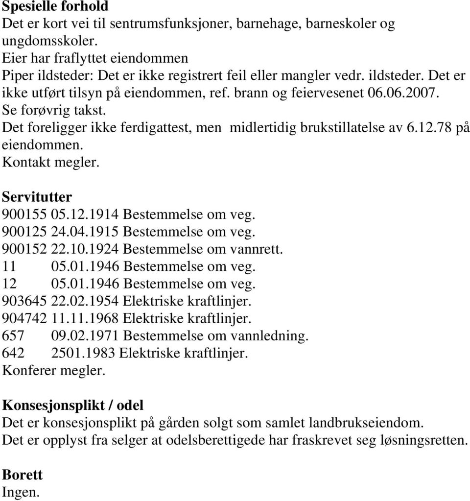 78 på eiendommen. Kontakt megler. Servitutter 900155 05.12.1914 Bestemmelse om veg. 900125 24.04.1915 Bestemmelse om veg. 900152 22.10.1924 Bestemmelse om vannrett. 11 05.01.1946 Bestemmelse om veg.