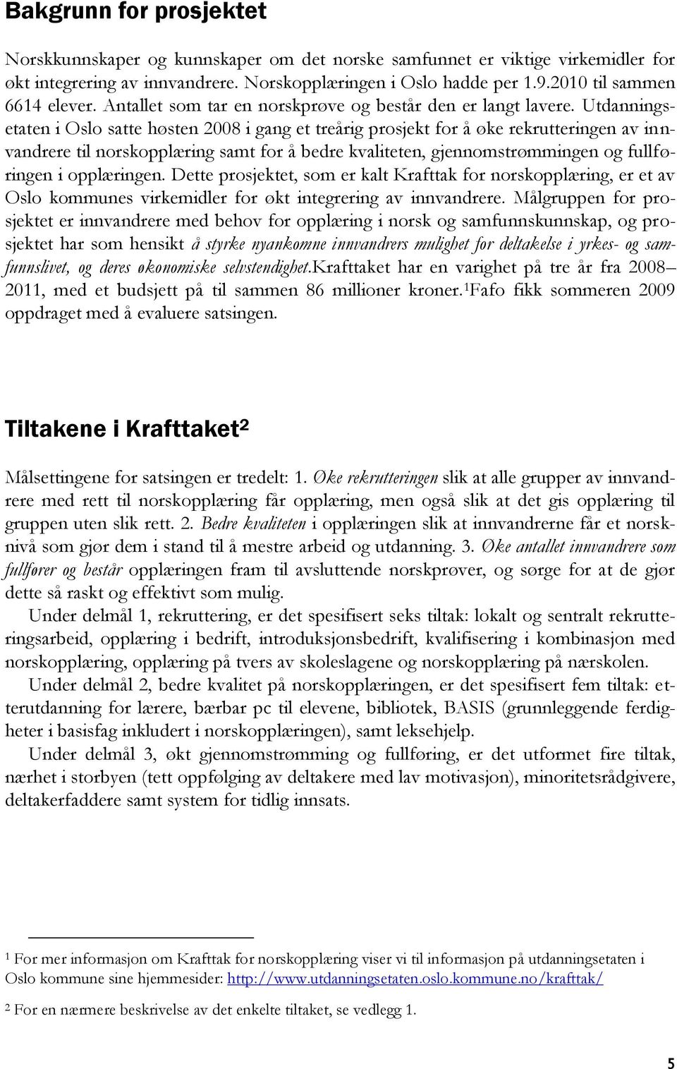 Utdanningsetaten i Oslo satte høsten 2008 i gang et treårig prosjekt for å øke rekrutteringen av innvandrere til norskopplæring samt for å bedre kvaliteten, gjennomstrømmingen og fullføringen i