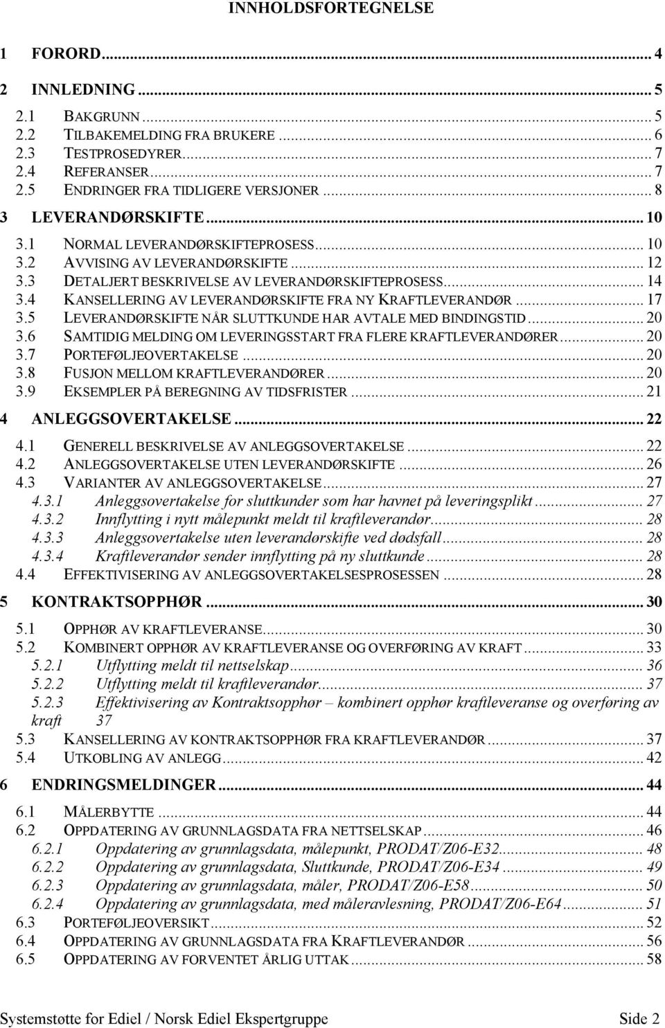 4 KANSELLERING AV LEVERANDØRSKIFTE FRA NY KRAFTLEVERANDØR... 17 3.5 LEVERANDØRSKIFTE NÅR SLUTTKUNDE HAR AVTALE MED BINDINGSTID... 20 3.6 SAMTIDIG MELDING OM LEVERINGSSTART FRA FLERE KRAFTLEVERANDØRER.