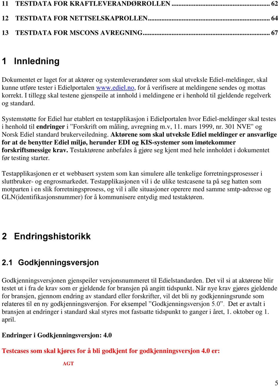 no, for å verifisere at meldingene sendes og mottas korrekt. I tillegg skal testene gjenspeile at innhold i meldingene er i henhold til gjeldende regelverk og standard.